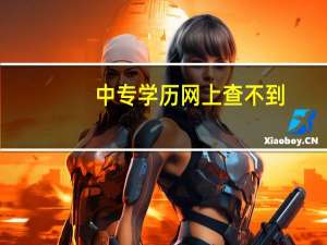 中专学历网上查不到（中专学历网上查询系统）