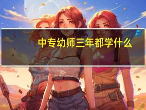 中专幼师三年都学什么