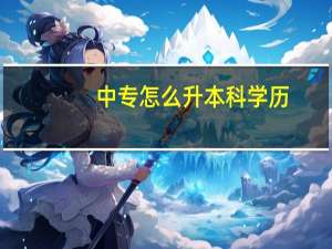 中专怎么升本科学历（中专怎么升本科）
