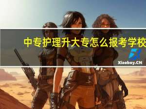 中专护理升大专怎么报考学校