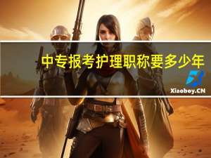 中专报考护理职称要多少年