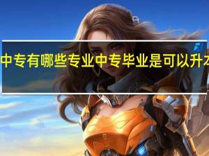 中专有哪些专业 中专毕业是可以升本科吗