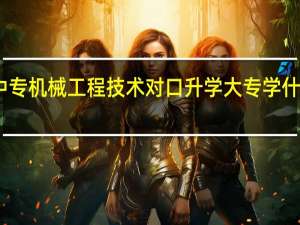 中专机械工程技术对口升学大专学什么专业