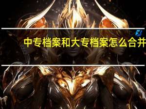 中专档案和大专档案怎么合并