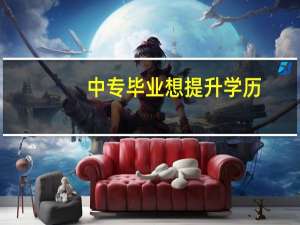 中专毕业想提升学历，女生可以选择学什么专业呢