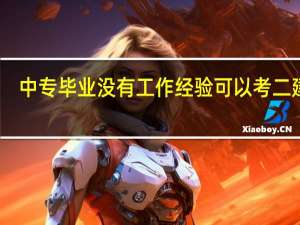 中专毕业没有工作经验可以考二建吗
