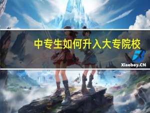 中专生如何升入大专院校