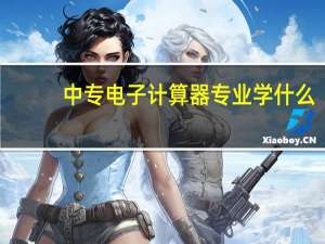 中专电子计算器专业学什么
