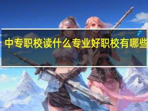 中专职校读什么专业好 职校有哪些专业
