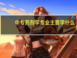 中专药剂学专业主要学什么