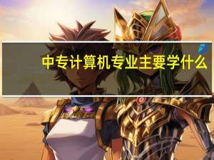 中专计算机专业主要学什么