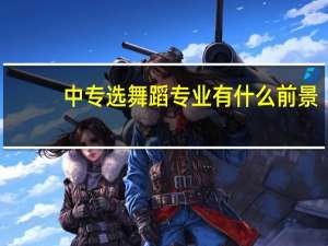 中专选舞蹈专业有什么前景
