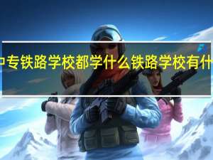 中专铁路学校都学什么 铁路学校有什么专业