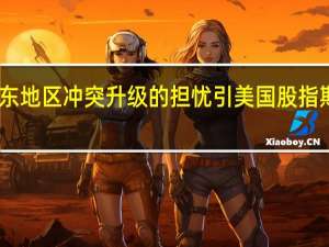 中东地区冲突升级的担忧引美国股指期货下跌