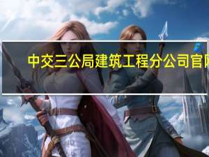 中交三公局建筑工程分公司官网（中交三公局第三工程有限公司简介）