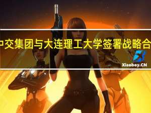 中交集团与大连理工大学签署战略合作协议