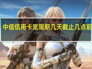 中信信用卡宽限期几天截止几点前还款