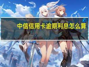 中信信用卡逾期利息怎么算（中信信用卡透支利息怎么算）