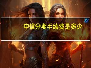 中信分期手续费是多少