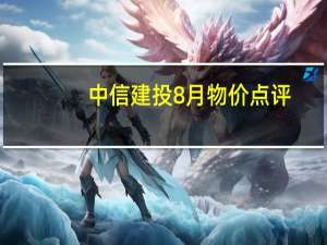 中信建投8月物价点评：价格开启上行周期