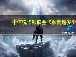 中信悦卡银联金卡额度是多少