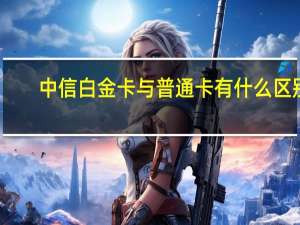 中信白金卡与普通卡有什么区别