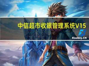 中信超市收银管理系统 V15.7 官方最新版（中信超市收银管理系统 V15.7 官方最新版功能简介）