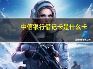 中信银行借记卡是什么卡
