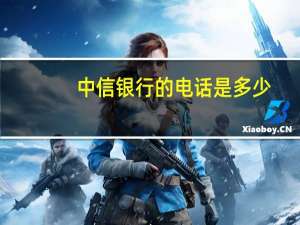 中信银行的电话是多少（请问中信银行客服电话是多少）