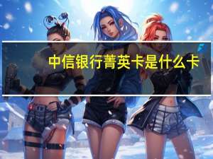 中信银行菁英卡是什么卡