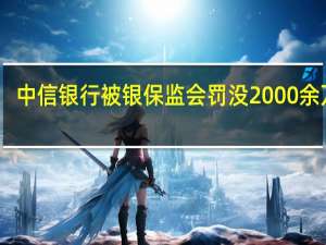 中信银行被银保监会罚没2000余万元