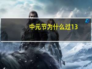 中元节为什么过13（为什么中元节有的过十四有的过十五）