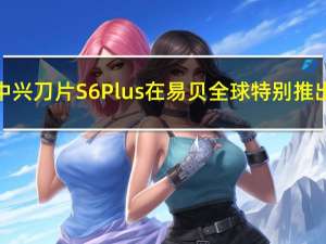 中兴刀片S6 Plus在易贝全球特别推出