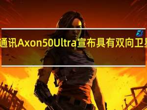 中兴通讯Axon 50 Ultra宣布具有双向卫星消息传递