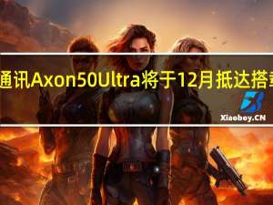 中兴通讯Axon 50 Ultra将于12月抵达 搭载卫星连接