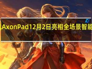 中兴通讯AxonPad12月2日亮相 全场景智能生活改变连接
