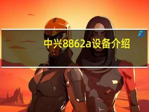 中兴8862a设备介绍（中兴889d）