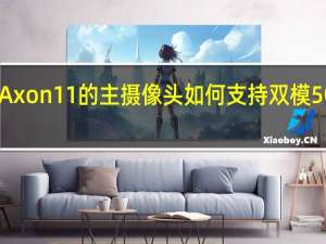 中兴Axon 11的主摄像头如何支持双模5G网络功能？