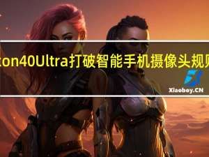 中兴Axon40Ultra打破智能手机摄像头规则更上一层楼