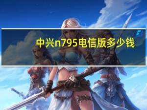 中兴n795电信版多少钱（中兴n795）
