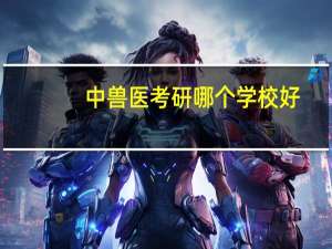 中兽医考研哪个学校好