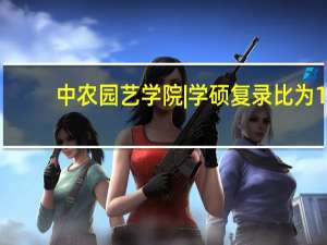中农园艺学院 | 学硕复录比为1，专硕1.32