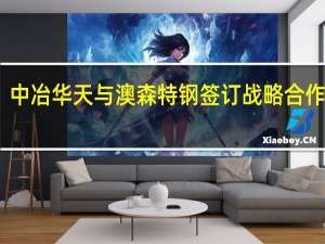 中冶华天与澳森特钢签订战略合作协议