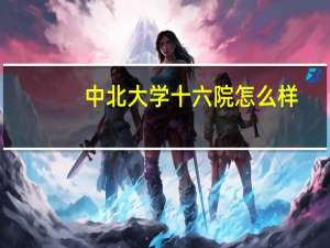 中北大学十六院怎么样
