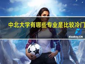 中北大学有哪些专业是比较冷门的