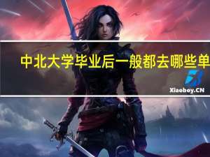 中北大学毕业后一般都去哪些单位