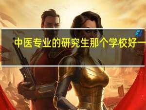 中医专业的研究生那个学校好一些