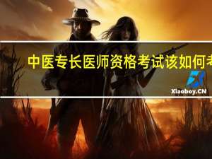 中医专长医师资格考试该如何考