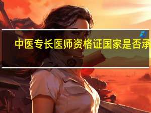 中医专长医师资格证国家是否承认