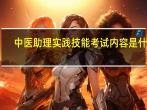 中医助理实践技能考试内容是什么